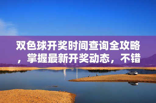双色球开奖时间查询全攻略，掌握最新开奖动态，不错过每一期机会，双色球开奖时间查询全攻略，掌握最新动态不错过每期机会