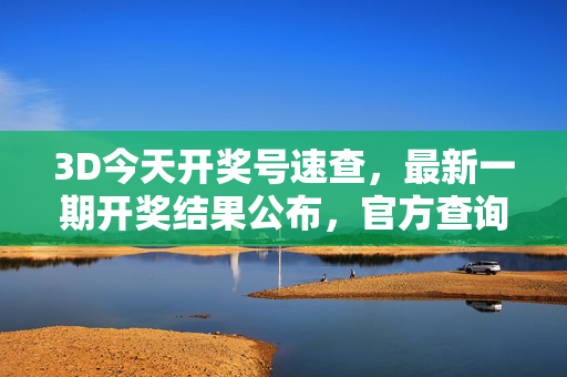3D今天开奖号速查,最新一期开奖结果公布,官方查询指南与理性购彩提醒,3D今日开奖号速查,最新结果公布、官方查询指南与理性购彩提醒