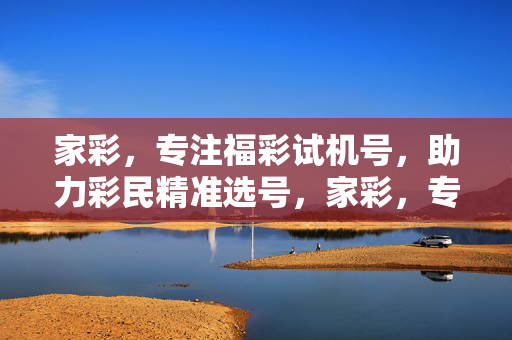 家彩，专注福彩试机号，助力彩民精准选号，家彩，专注福彩试机号，助力彩民精准选号