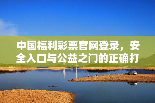 中国福利彩票官网登录，安全入口与公益之门的正确打开方式，中国福利彩票官网，安全登录与公益之门的正确打开方式