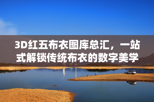 3D红五布衣图库总汇,一站式解锁传统布衣的数字美学与设计灵感,3D红五布衣图库,一站式解锁传统布衣数字美学与设计灵感