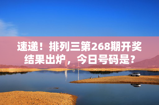 速递！排列三第268期开奖结果出炉，今日号码是？
