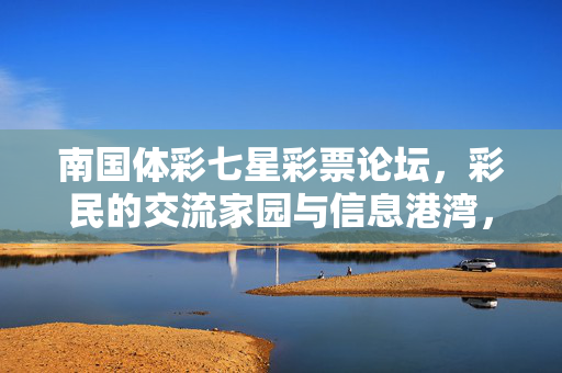 南国体彩七星彩票论坛，彩民的交流家园与信息港湾，南国体彩七星彩票论坛，彩民的交流家园与信息港湾