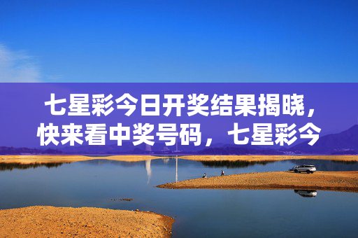 七星彩今日开奖结果揭晓,快来看中奖号码,七星彩今日开奖结果揭晓 中奖号码速查