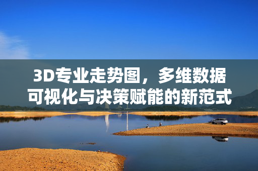 3D专业走势图，多维数据可视化与决策赋能的新范式