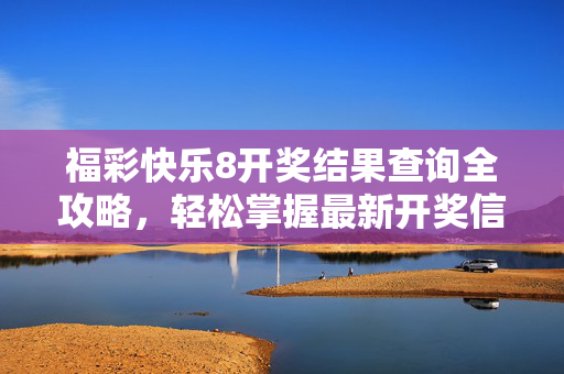 福彩快乐8开奖结果查询全攻略，轻松掌握最新开奖信息