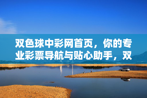 双色球中彩网首页，你的专业彩票导航与贴心助手，双色球中彩网，专业彩票导航与贴心助手