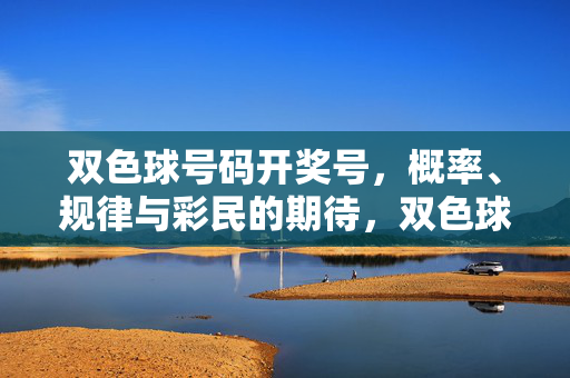 双色球号码开奖号，概率、规律与彩民的期待，双色球开奖号，概率、规律下的彩民期待