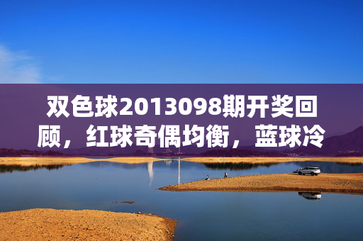 双色球2013098期开奖回顾，红球奇偶均衡，蓝球冷号突围，奖池蓄力再攀高峰，双色球2013098期开奖回顾，红球奇偶均衡，蓝球冷号突围，奖池蓄力再攀高峰