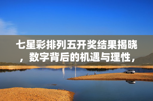 七星彩排列五开奖结果揭晓，数字背后的机遇与理性，七星彩排列五开奖结果揭晓，数字背后的机遇与理性