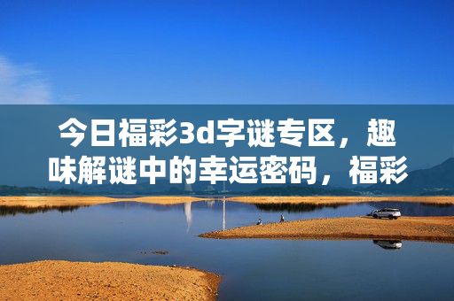 今日福彩3d字谜专区，趣味解谜中的幸运密码，福彩3d字谜，趣味解谜中的幸运密码