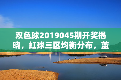 双色球2019045期开奖揭晓，红球三区均衡分布，蓝球12送出千万头奖