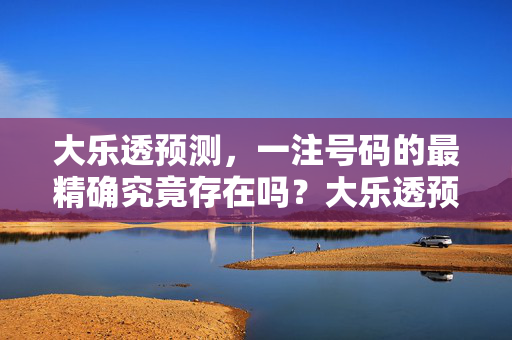 大乐透预测，一注号码的最精确究竟存在吗？大乐透预测，一注号码的最精确究竟存在吗？