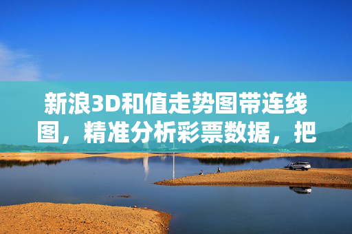 新浪3D和值走势图带连线图，精准分析彩票数据，把握开奖趋势
