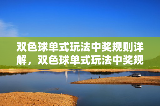 双色球单式玩法中奖规则详解，双色球单式玩法中奖规则详解