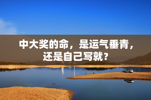 中大奖的命，是运气垂青，还是自己写就？