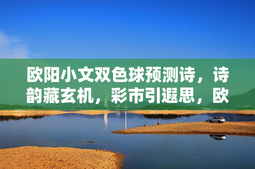 欧阳小文双色球预测诗，诗韵藏玄机，彩市引遐思，欧阳小文双色球预测诗，诗韵藏玄机引遐思