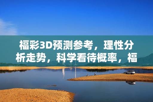福彩3D预测参考，理性分析走势，科学看待概率，福彩3D预测参考，理性分析走势，科学看待概率