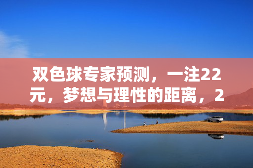 双色球专家预测，一注22元，梦想与理性的距离，22元双色球预测，梦想与理性的距离