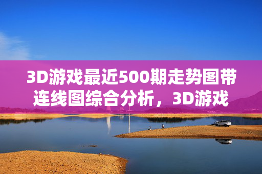 3D游戏最近500期走势图带连线图综合分析，3D游戏最近500期走势连线图综合分析