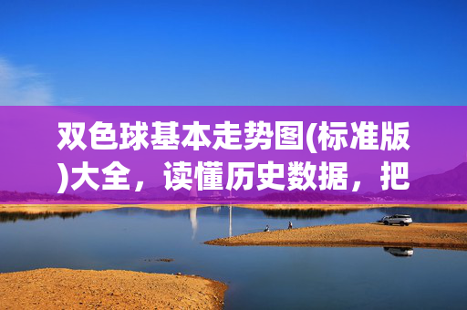 双色球基本走势图(标准版)大全，读懂历史数据，把握选号逻辑，双色球标准走势图大全，历史数据解读与选号逻辑