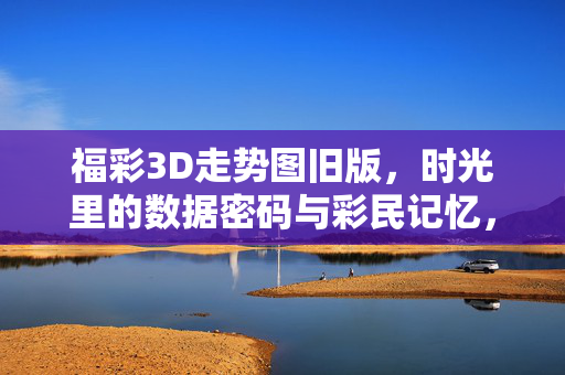 福彩3D走势图旧版，时光里的数据密码与彩民记忆，旧版福彩3D，时光密码与彩民记忆