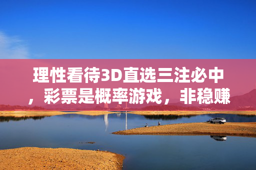 理性看待3D直选三注必中，彩票是概率游戏，非稳赚捷径，理性看待3D直选三注必中，彩票是概率游戏，非稳赚捷径