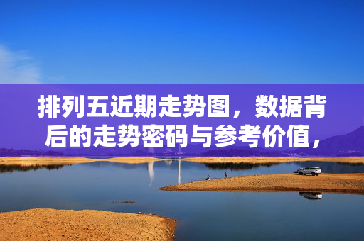 排列五近期走势图，数据背后的走势密码与参考价值，排列五近期走势图，数据密码与参考价值