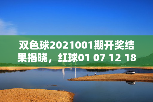 双色球2021001期开奖结果揭晓，红球01 07 12 18 25 30 蓝球09，一等奖12注单注81万，双色球2021001期开奖，红球01 07 12 18 25 30 蓝球09，一等奖12注单注81万
