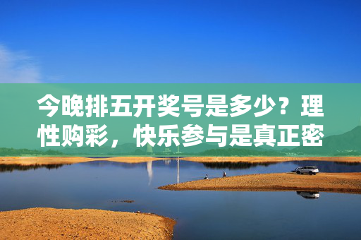 今晚排五开奖号是多少？理性购彩，快乐参与是真正密码