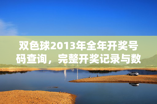 双色球2013年全年开奖号码查询，完整开奖记录与数据统计，双色球2013年全年开奖号码查询、完整记录与数据统计