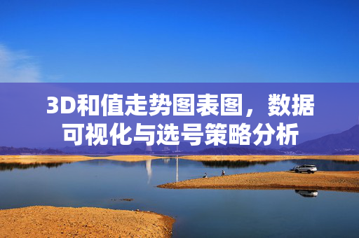 3D和值走势图表图，数据可视化与选号策略分析