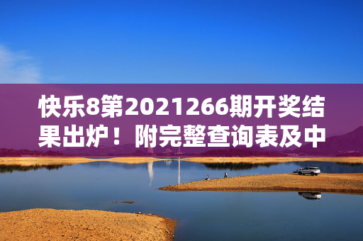 快乐8第2021266期开奖结果出炉！附完整查询表及中奖指南，快乐8第2021266期开奖结果出炉！附完整查询表及中奖指南