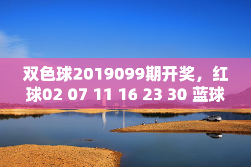 双色球2019099期开奖，红球02 07 11 16 23 30 蓝球09 奖池滚存13.21亿，双色球2019099期开奖，红球02 07 11 16 23 30 蓝球09 奖池滚存13.21亿
