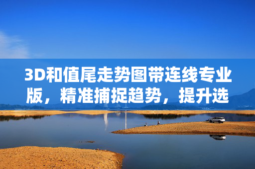 3D和值尾走势图带连线专业版，精准捕捉趋势，提升选号科学性，专业版3D和值尾走势图带连线，精准趋势·科学选号