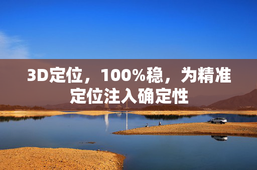 3D定位，100%稳，为精准定位注入确定性