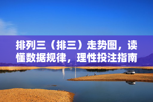 排列三（排三）走势图，读懂数据规律，理性投注指南，排列三走势图，数据规律解读与理性投注指南