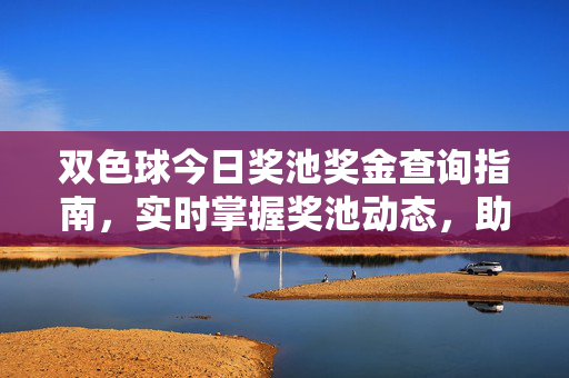 双色球今日奖池奖金查询指南，实时掌握奖池动态，助力理性购彩，双色球今日奖池奖金查询指南，实时动态助理性购彩