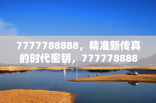7777788888,精准新传真的时代密钥,7777788888,精准新传真的时代密钥