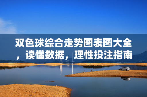 双色球综合走势图表图大全，读懂数据，理性投注指南，双色球走势图大全，读懂数据，理性投注指南