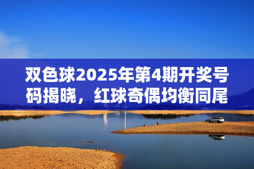 双色球2025年第4期开奖号码揭晓，红球奇偶均衡同尾号亮眼，蓝球温号开出，双色球2025年第4期开奖，红球奇偶均衡同尾号亮眼，蓝球温号开出