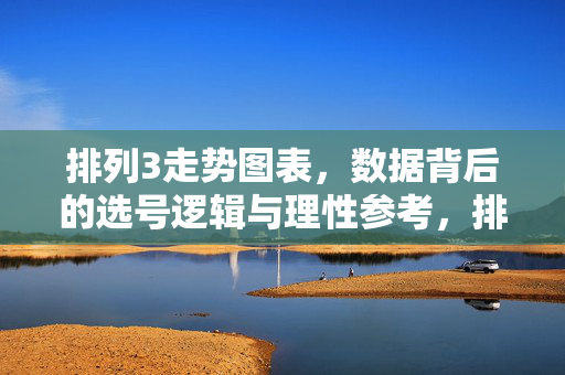 排列3走势图表，数据背后的选号逻辑与理性参考，排列3走势图表，数据背后的选号逻辑与理性参考