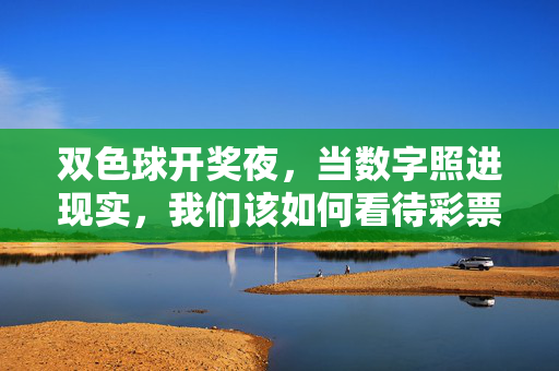 双色球开奖夜，当数字照进现实，我们该如何看待彩票的烟火气？