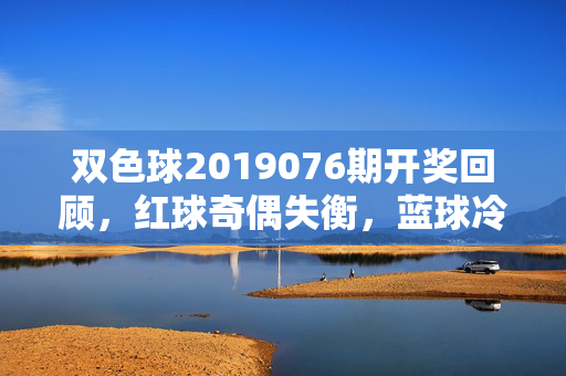 双色球2019076期开奖回顾，红球奇偶失衡，蓝球冷号回补，奖池蓄势8.2亿，双色球2019076期开奖回顾，红球奇偶失衡 蓝球冷号回补 奖池蓄势8.2亿