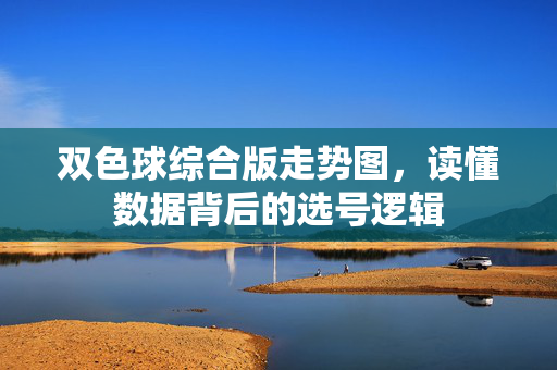 双色球综合版走势图，读懂数据背后的选号逻辑