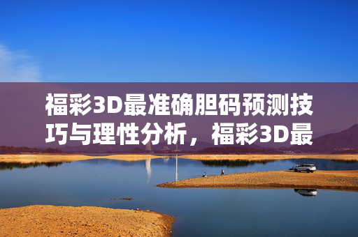 福彩3D最准确胆码预测技巧与理性分析，福彩3D最准确胆码预测技巧与理性分析