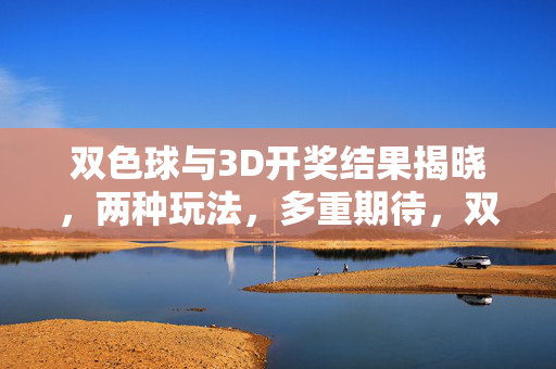 双色球与3D开奖结果揭晓，两种玩法，多重期待，双色球3D开奖结果揭晓 两种玩法多重期待