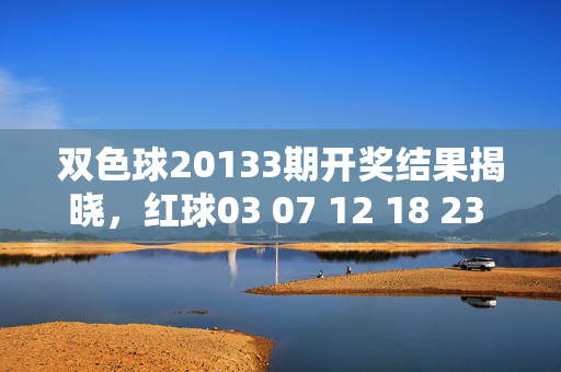双色球20133期开奖结果揭晓，红球03 07 12 18 23 29 蓝球11，奖池持续累积，双色球20133期开奖结果揭晓，红球03 07 12 18 23 29 蓝球11，奖池持续累积