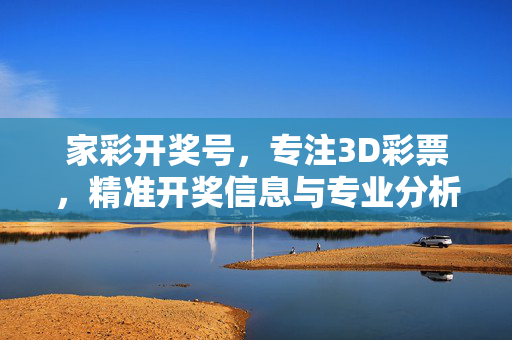 家彩开奖号，专注3D彩票，精准开奖信息与专业分析一站式服务