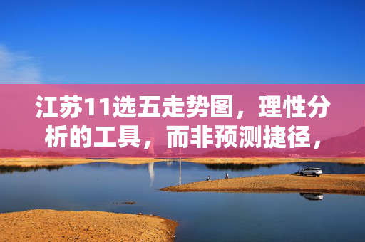 江苏11选五走势图，理性分析的工具，而非预测捷径，江苏11选5走势图，理性分析的工具，而非预测捷径